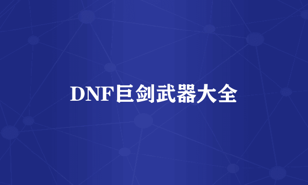 DNF巨剑武器大全