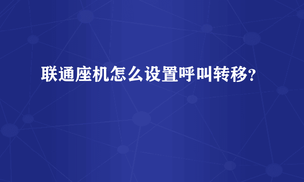 联通座机怎么设置呼叫转移？