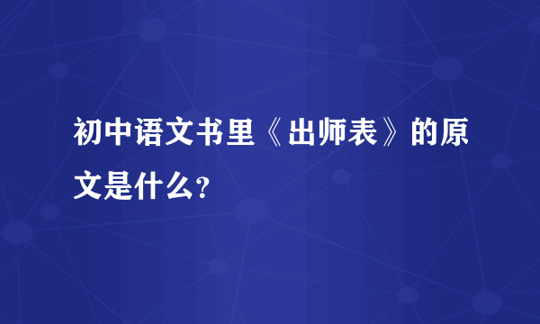 初中语文书里《出师表》的原文是什么？