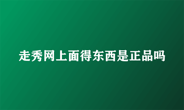 走秀网上面得东西是正品吗