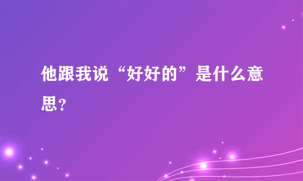 他跟我说“好好的”是什么意思？