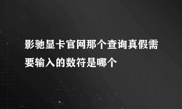 影驰显卡官网那个查询真假需要输入的数符是哪个