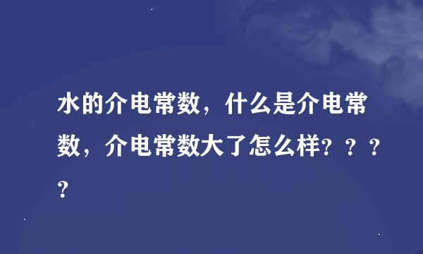 水的介电常数，什么是介电常数，介电常数大了怎么样？？？？