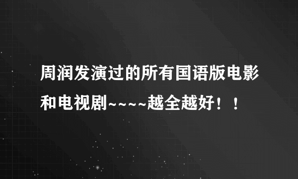 周润发演过的所有国语版电影和电视剧~~~~越全越好！！