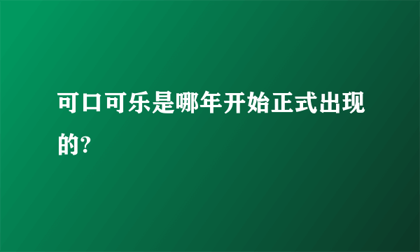 可口可乐是哪年开始正式出现的?