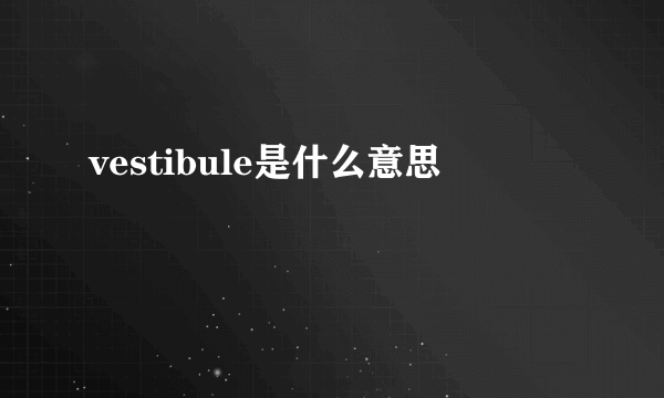 vestibule是什么意思