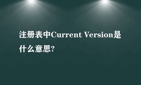 注册表中Current Version是什么意思?