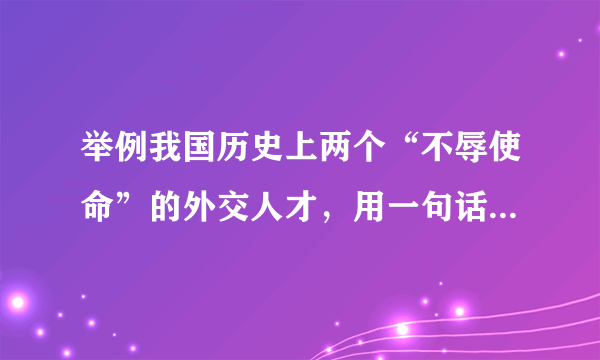 举例我国历史上两个“不辱使命”的外交人才，用一句话概括其主要事迹