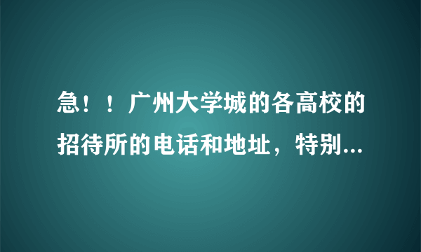 急！！广州大学城的各高校的招待所的电话和地址，特别是广东工业大学的，谢谢各位解答！