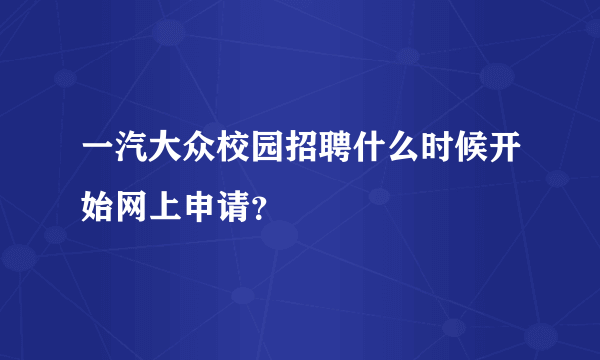 一汽大众校园招聘什么时候开始网上申请？