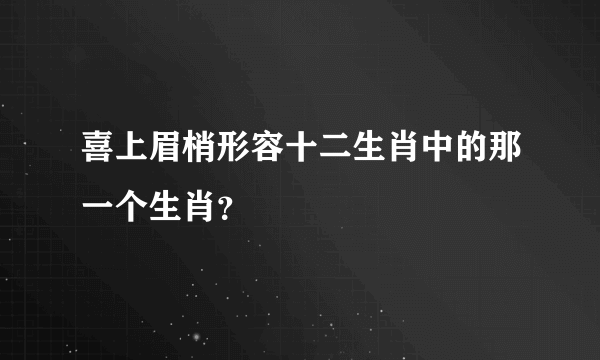 喜上眉梢形容十二生肖中的那一个生肖？