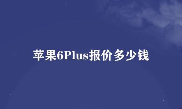 苹果6Plus报价多少钱