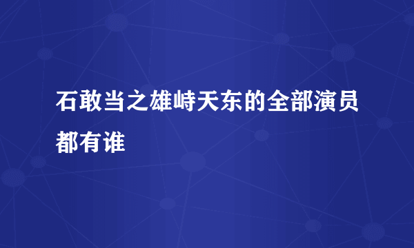 石敢当之雄峙天东的全部演员都有谁