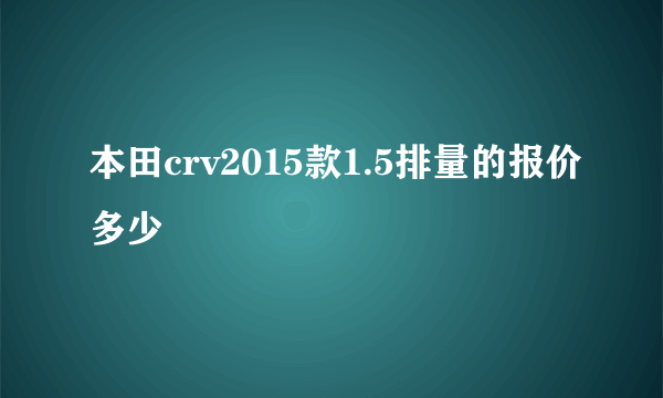 本田crv2015款1.5排量的报价多少