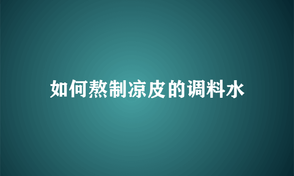 如何熬制凉皮的调料水