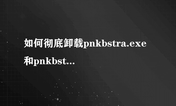 如何彻底卸载pnkbstra.exe和pnkbstrb.exe?