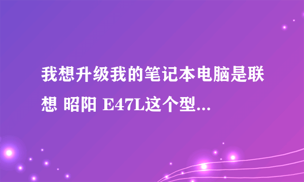 我想升级我的笔记本电脑是联想 昭阳 E47L这个型号32位cpu是英特尔奔腾B940 2Ghz双核的怎么升级电脑