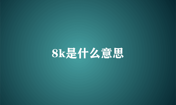 8k是什么意思