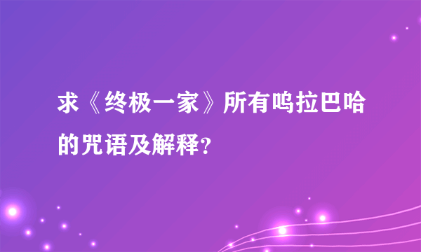 求《终极一家》所有呜拉巴哈的咒语及解释？