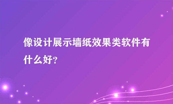 像设计展示墙纸效果类软件有什么好？