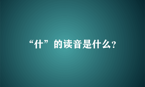 “什”的读音是什么？