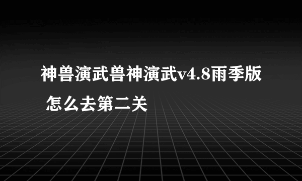 神兽演武兽神演武v4.8雨季版 怎么去第二关