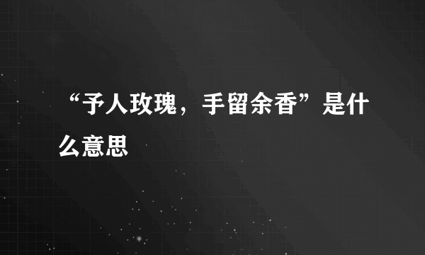 “予人玫瑰，手留余香”是什么意思