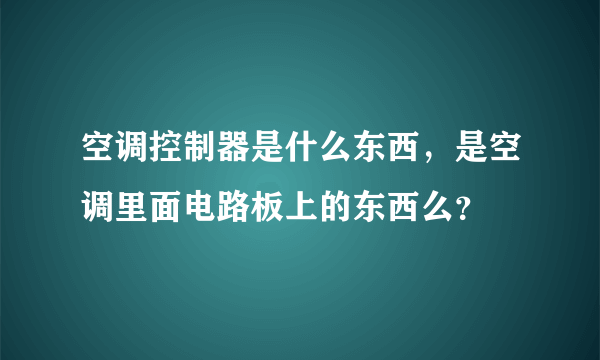 空调控制器是什么东西，是空调里面电路板上的东西么？