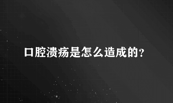 口腔溃疡是怎么造成的？