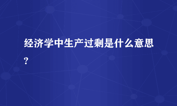 经济学中生产过剩是什么意思?