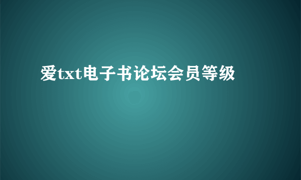 爱txt电子书论坛会员等级