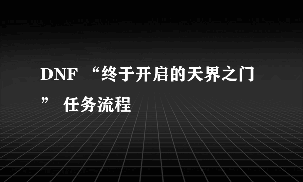 DNF “终于开启的天界之门” 任务流程