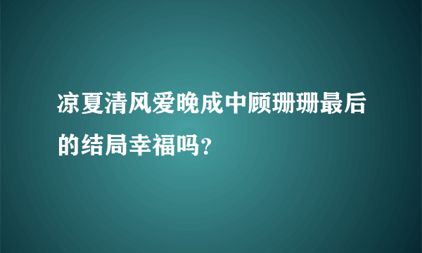 凉夏清风爱晚成中顾珊珊最后的结局幸福吗？