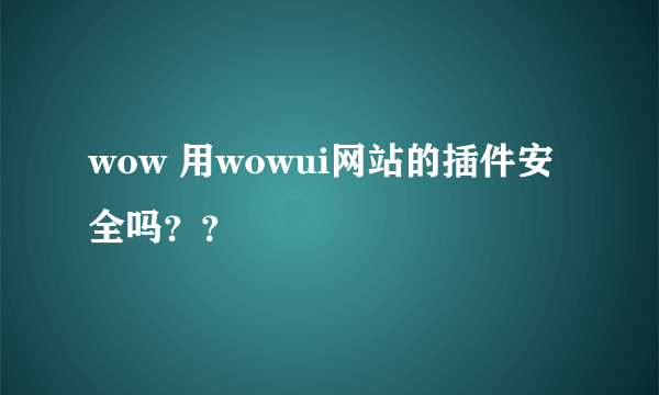 wow 用wowui网站的插件安全吗？？