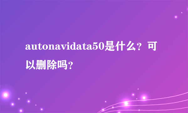 autonavidata50是什么？可以删除吗？