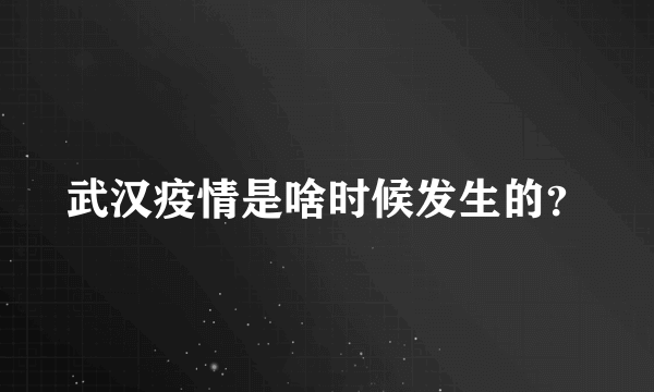 武汉疫情是啥时候发生的？