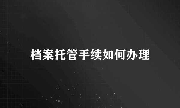 档案托管手续如何办理