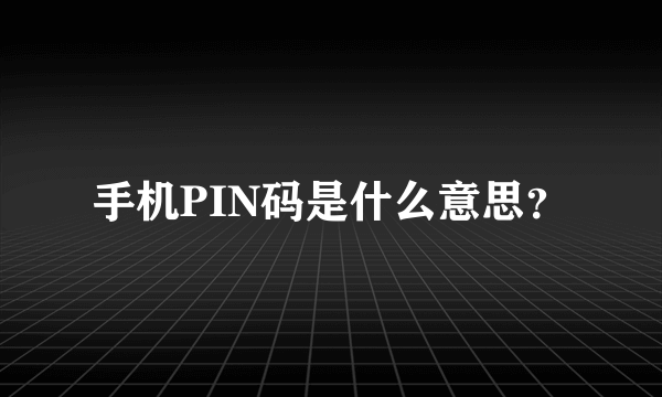 手机PIN码是什么意思？