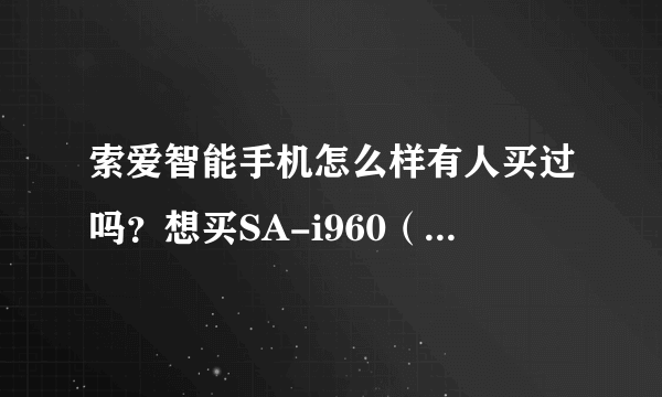 索爱智能手机怎么样有人买过吗？想买SA-i960（至尊版）或是SA-i950（至尊版）