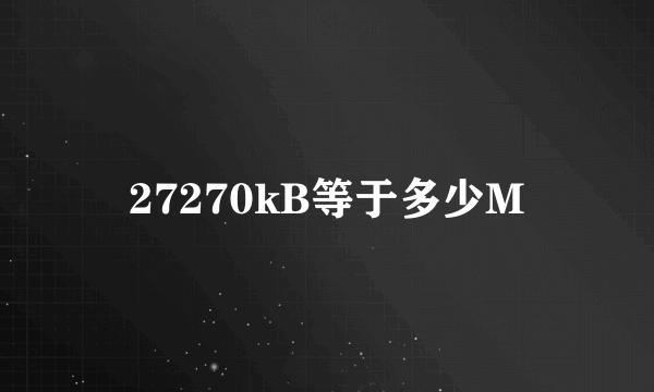 27270kB等于多少M