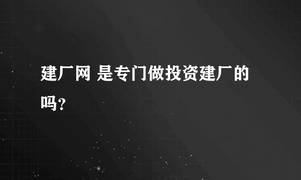 建厂网 是专门做投资建厂的吗？