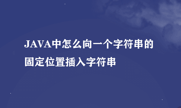 JAVA中怎么向一个字符串的固定位置插入字符串