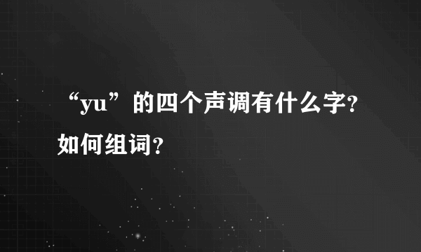 “yu”的四个声调有什么字？如何组词？