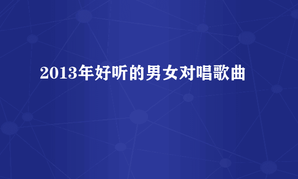 2013年好听的男女对唱歌曲