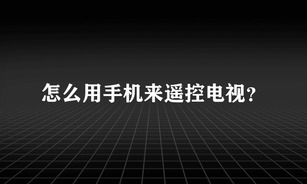 怎么用手机来遥控电视？