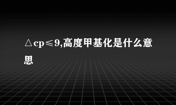 △cp≤9,高度甲基化是什么意思