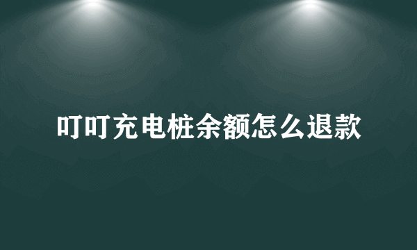 叮叮充电桩余额怎么退款