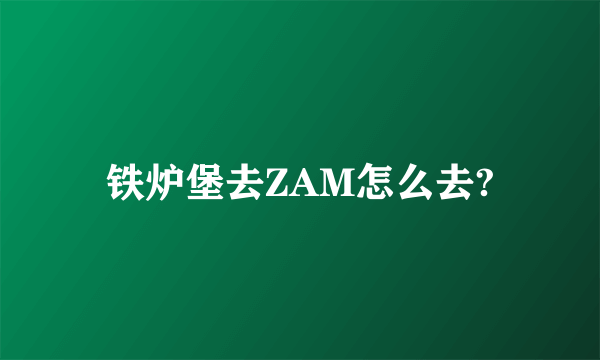 铁炉堡去ZAM怎么去?