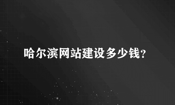 哈尔滨网站建设多少钱？