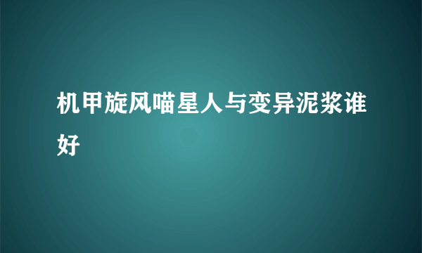 机甲旋风喵星人与变异泥浆谁好